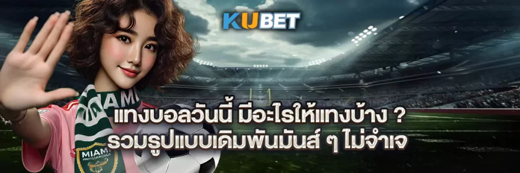 แทงบอลวันนี้ มีอะไรให้แทงบ้าง? รวมรูปแบบเดิมพันมันส์ ๆ ไม่จำเจ