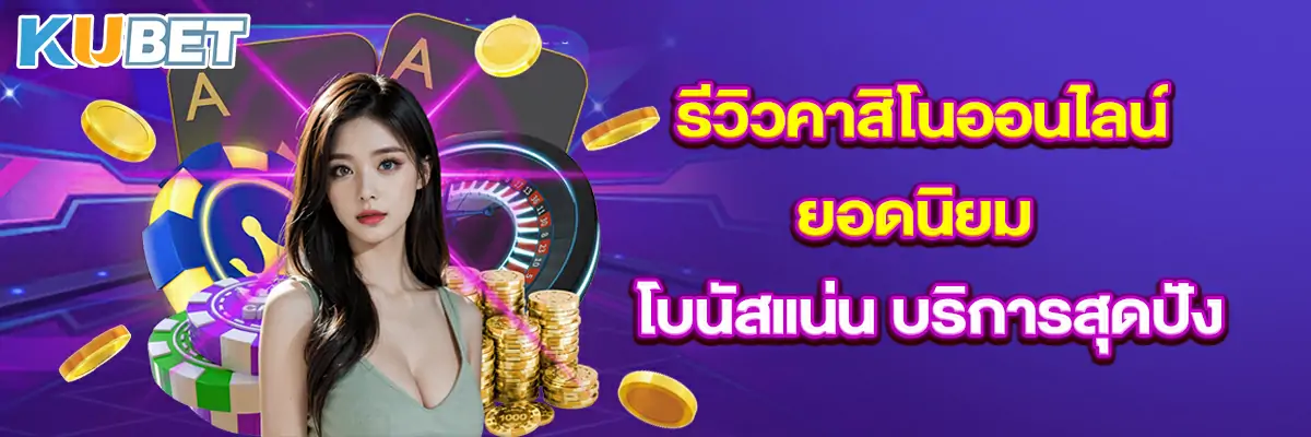 รีวิวคาสิโนออนไลน์ยอดนิยม โบนัสแน่น บริการสุดปัง